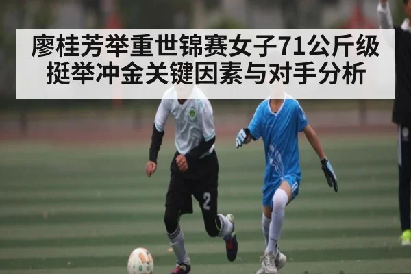廖桂芳举重世锦赛女子71公斤级挺举冲金关键因素与对手分析