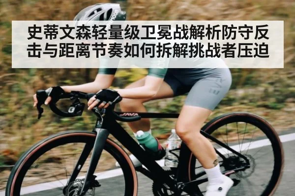 史蒂文森轻量级卫冕战解析防守反击与距离节奏如何拆解挑战者压迫